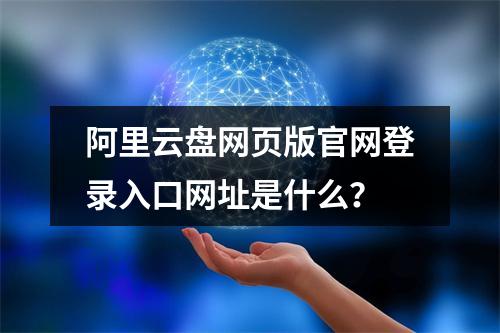 阿里云盘网页版官网登录入口网址是什么？