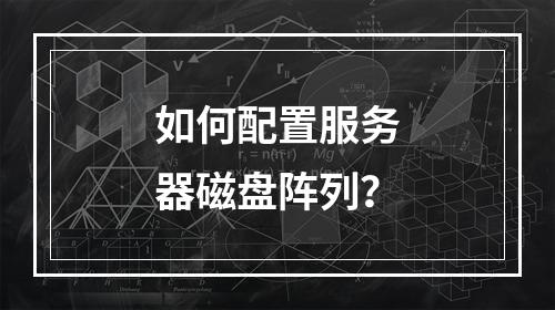 如何配置服务器磁盘阵列?