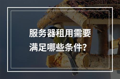 服务器租用需要满足哪些条件?