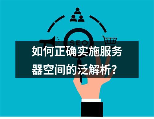 如何正确实施服务器空间的泛解析?