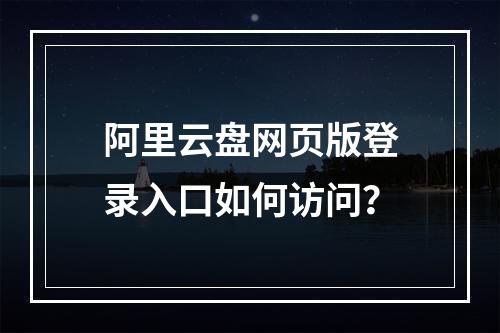 阿里云盘网页版登录入口如何访问？