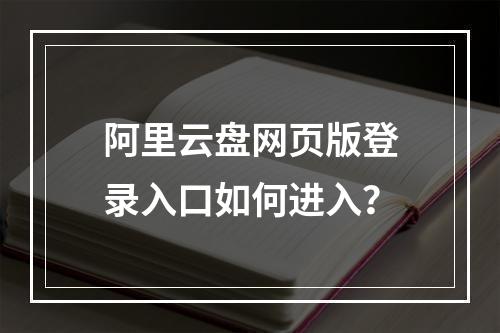 阿里云盘网页版登录入口如何进入？