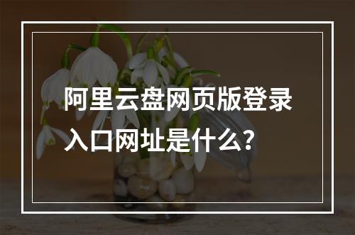 阿里云盘网页版登录入口网址是什么？