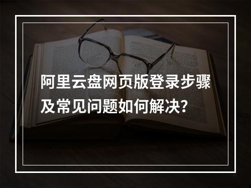 阿里云盘网页版登录步骤及常见问题如何解决？