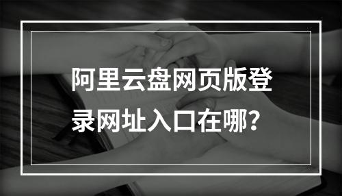 阿里云盘网页版登录网址入口在哪？