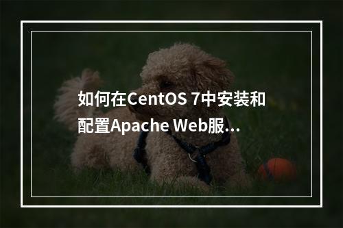 如何在CentOS 7中安装和配置Apache Web服务器?