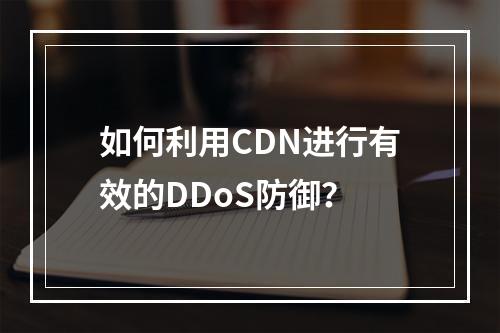 如何利用CDN进行有效的DDoS防御?