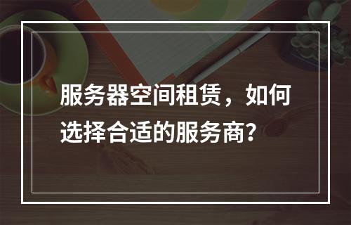 服务器空间租赁,如何选择合适的服务商?