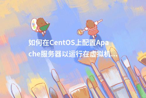 如何在CentOS上配置Apache服务器以运行在虚拟机环境中?