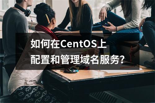 如何在CentOS上配置和管理域名服务?