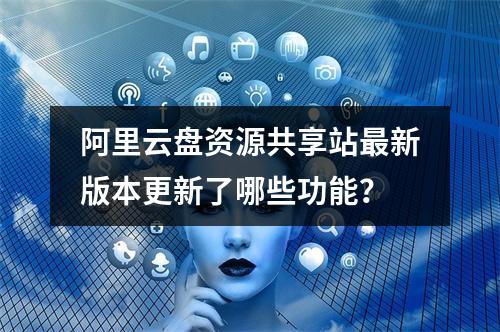 阿里云盘资源共享站最新版本更新了哪些功能？