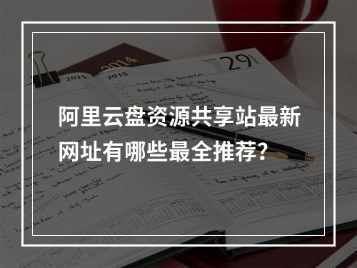 阿里云盘资源共享站最新网址有哪些最全推荐？