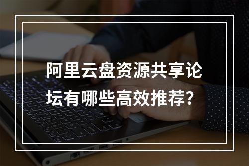 阿里云盘资源共享论坛有哪些高效推荐？