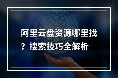 阿里云盘资源哪里找？搜索技巧全解析