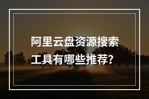阿里云盘资源搜索工具有哪些推荐？