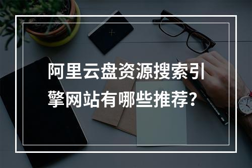 阿里云盘资源搜索引擎网站有哪些推荐？