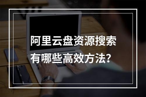 阿里云盘资源搜索有哪些高效方法？