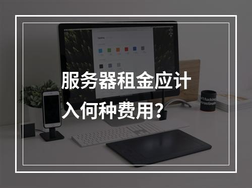 服务器租金应计入何种费用?