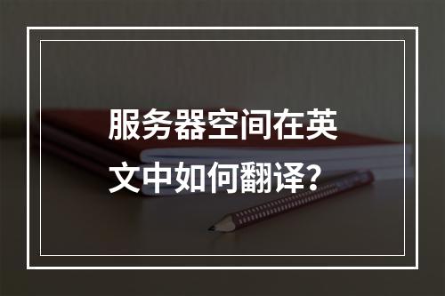 服务器空间在英文中如何翻译?