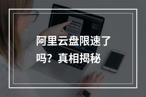 阿里云盘限速了吗？真相揭秘