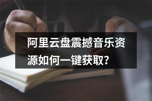 阿里云盘震撼音乐资源如何一键获取？