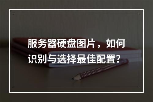 服务器硬盘图片,如何识别与选择最佳配置?