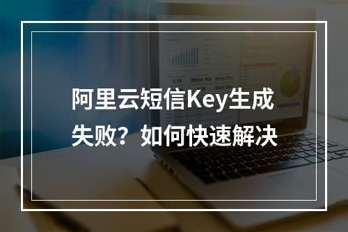 阿里云短信Key生成失败？如何快速解决