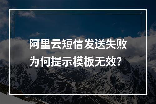 阿里云短信发送失败为何提示模板无效？
