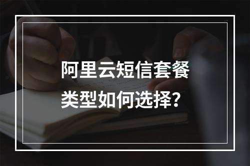 阿里云短信套餐类型如何选择？