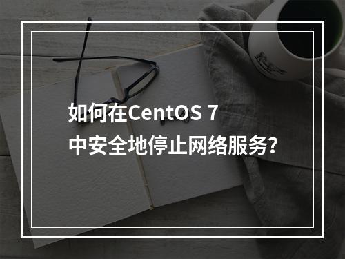 如何在CentOS 7中安全地停止网络服务?