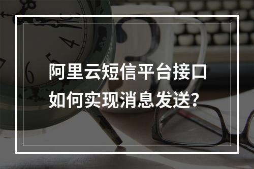 阿里云短信平台接口如何实现消息发送？