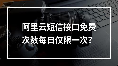阿里云短信接口免费次数每日仅限一次？