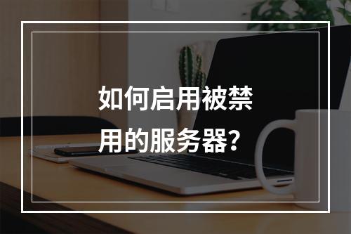 如何启用被禁用的服务器?