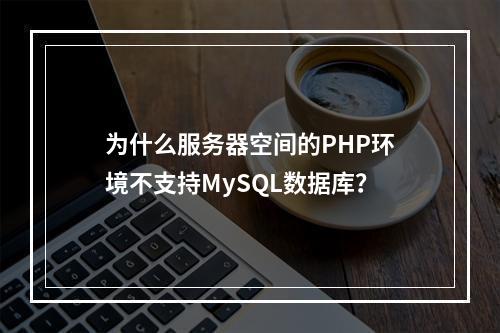 为什么服务器空间的PHP环境不支持MySQL数据库?