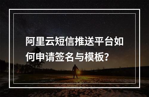 阿里云短信推送平台如何申请签名与模板？