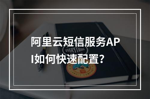 阿里云短信服务API如何快速配置？