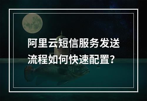 阿里云短信服务发送流程如何快速配置？