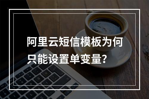 阿里云短信模板为何只能设置单变量？