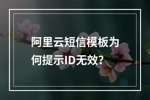 阿里云短信模板为何提示ID无效？