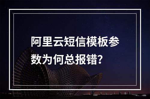 阿里云短信模板参数为何总报错？
