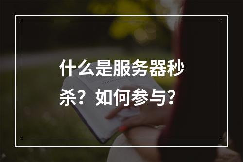 什么是服务器秒杀?如何参与?