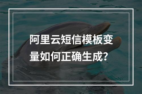 阿里云短信模板变量如何正确生成？