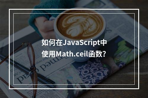 如何在JavaScript中使用Math.ceil函数?