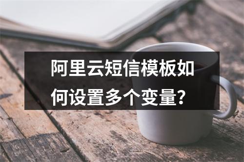 阿里云短信模板如何设置多个变量？