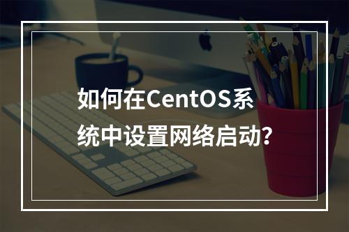 如何在CentOS系统中设置网络启动?
