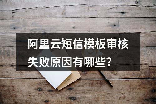 阿里云短信模板审核失败原因有哪些？