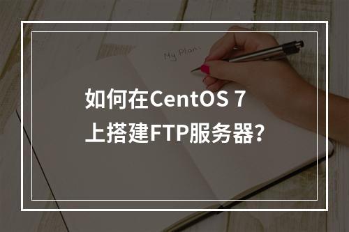 如何在CentOS 7上搭建FTP服务器?