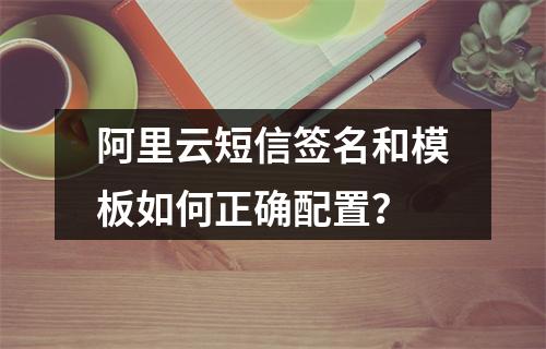 阿里云短信签名和模板如何正确配置？