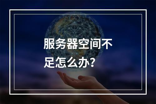 服务器空间不足怎么办?