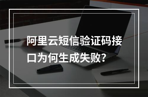 阿里云短信验证码接口为何生成失败？